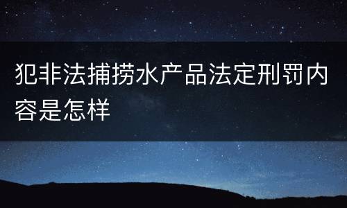 犯非法捕捞水产品法定刑罚内容是怎样