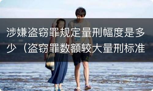 涉嫌盗窃罪规定量刑幅度是多少（盗窃罪数额较大量刑标准）