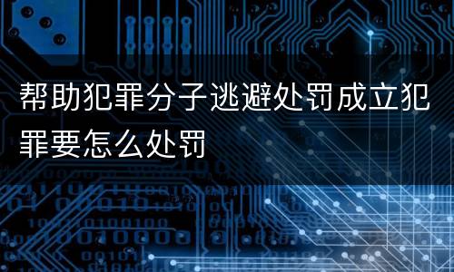 帮助犯罪分子逃避处罚成立犯罪要怎么处罚