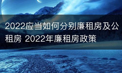 2022应当如何分别廉租房及公租房 2022年廉租房政策