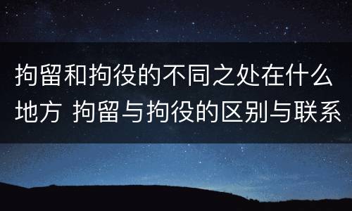拘留和拘役的不同之处在什么地方 拘留与拘役的区别与联系