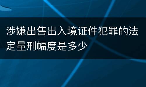 涉嫌出售出入境证件犯罪的法定量刑幅度是多少