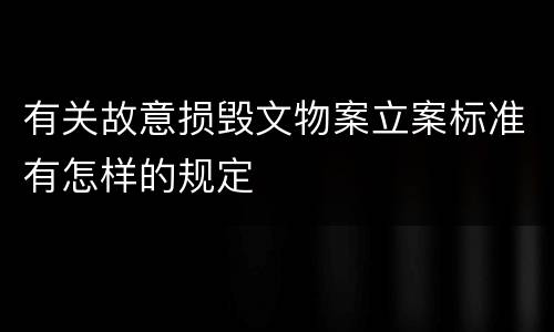有关故意损毁文物案立案标准有怎样的规定