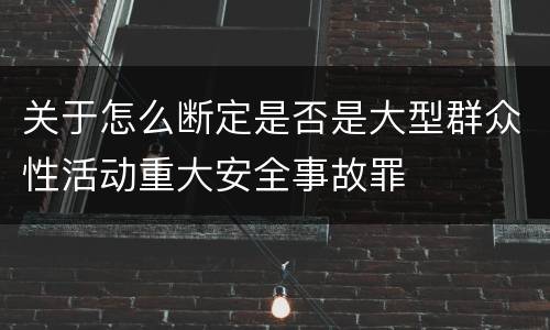 关于怎么断定是否是大型群众性活动重大安全事故罪
