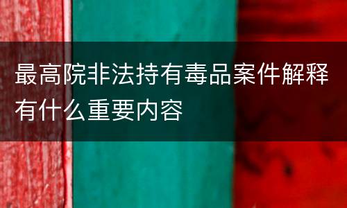 最高院非法持有毒品案件解释有什么重要内容