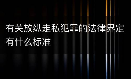 有关放纵走私犯罪的法律界定有什么标准
