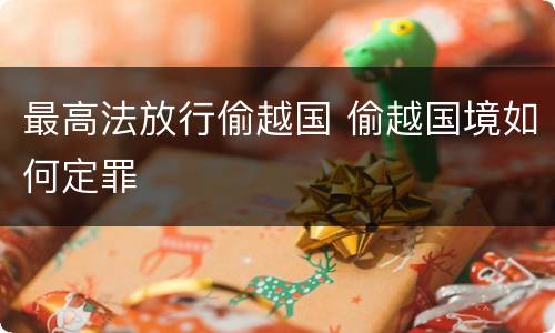 最高法放行偷越国 偷越国境如何定罪