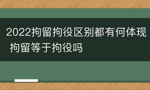 2022拘留拘役区别都有何体现 拘留等于拘役吗