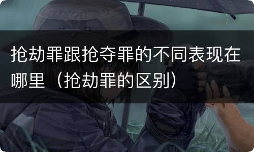 抢劫罪跟抢夺罪的不同表现在哪里（抢劫罪的区别）