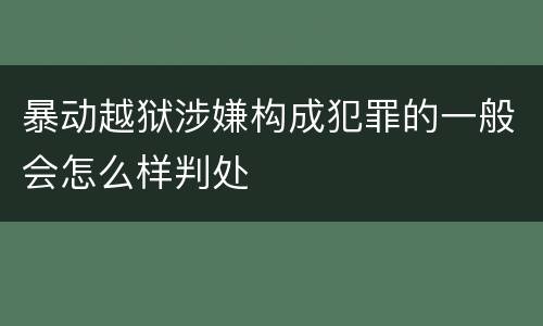 暴动越狱涉嫌构成犯罪的一般会怎么样判处
