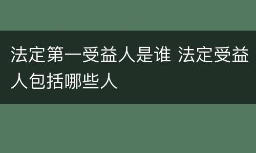 法定第一受益人是谁 法定受益人包括哪些人