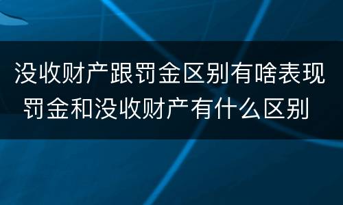 没收财产跟罚金区别有啥表现 罚金和没收财产有什么区别