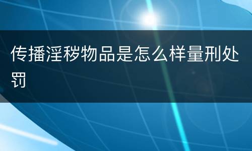 传播淫秽物品是怎么样量刑处罚