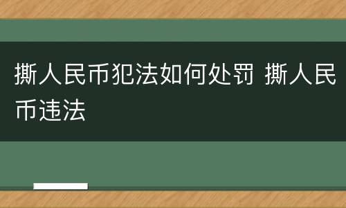 撕人民币犯法如何处罚 撕人民币违法