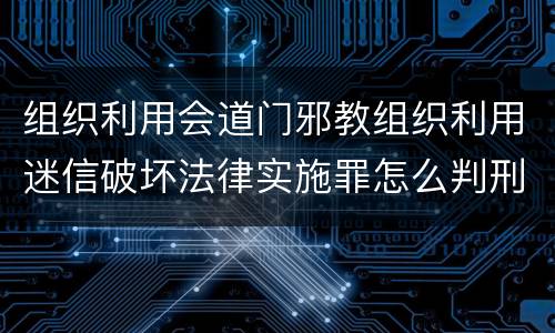 组织利用会道门邪教组织利用迷信破坏法律实施罪怎么判刑