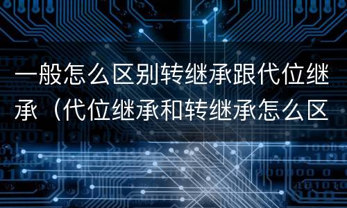 一般怎么区别转继承跟代位继承（代位继承和转继承怎么区分）