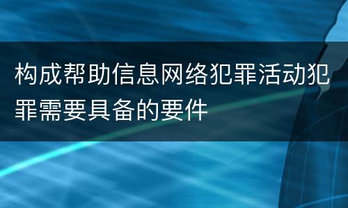 构成帮助信息网络犯罪活动犯罪需要具备的要件
