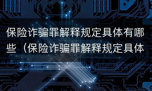 保险诈骗罪解释规定具体有哪些（保险诈骗罪解释规定具体有哪些内容）