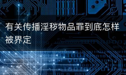 有关传播淫秽物品罪到底怎样被界定