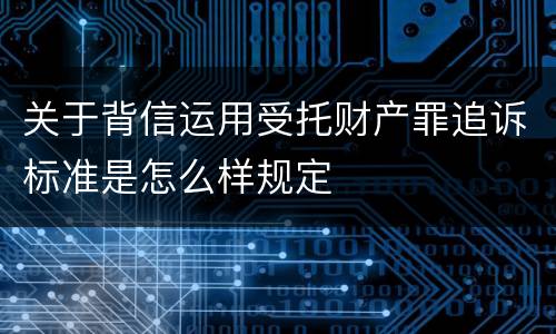 关于背信运用受托财产罪追诉标准是怎么样规定