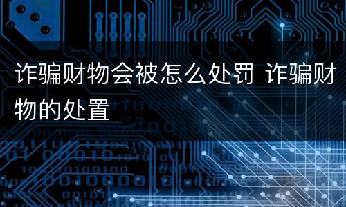 诈骗财物会被怎么处罚 诈骗财物的处置