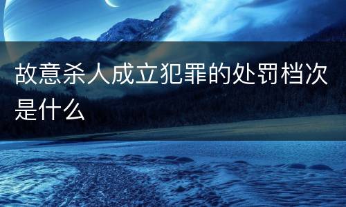 故意杀人成立犯罪的处罚档次是什么