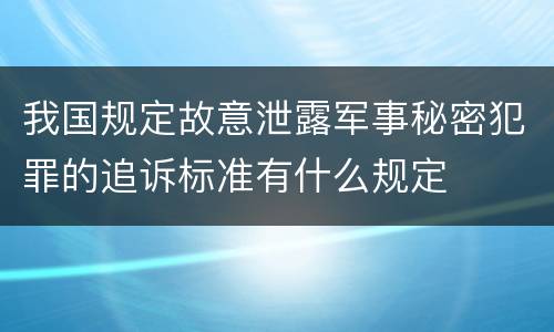 我国规定故意泄露军事秘密犯罪的追诉标准有什么规定