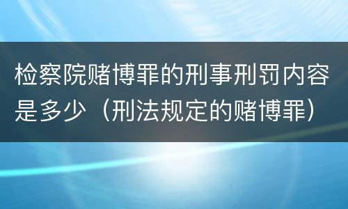 检察院赌博罪的刑事刑罚内容是多少（刑法规定的赌博罪）