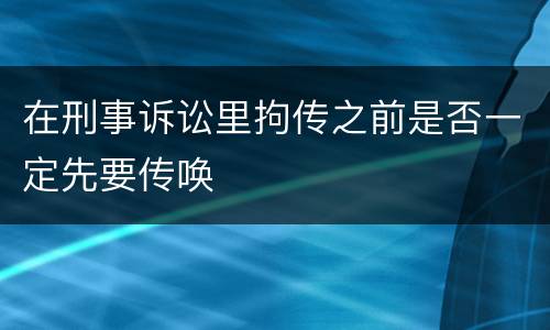 在刑事诉讼里拘传之前是否一定先要传唤