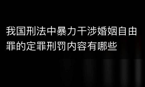我国刑法中暴力干涉婚姻自由罪的定罪刑罚内容有哪些