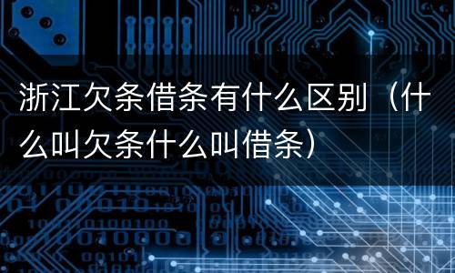 浙江欠条借条有什么区别（什么叫欠条什么叫借条）
