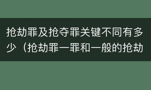 抢劫罪及抢夺罪关键不同有多少（抢劫罪一罪和一般的抢劫罪）