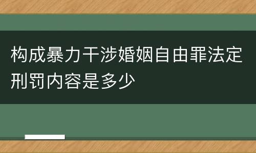 构成暴力干涉婚姻自由罪法定刑罚内容是多少