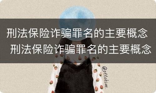 刑法保险诈骗罪名的主要概念 刑法保险诈骗罪名的主要概念是