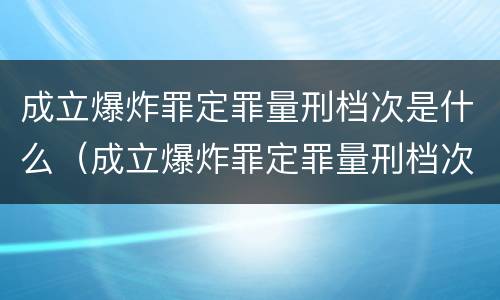 成立爆炸罪定罪量刑档次是什么（成立爆炸罪定罪量刑档次是什么意思）