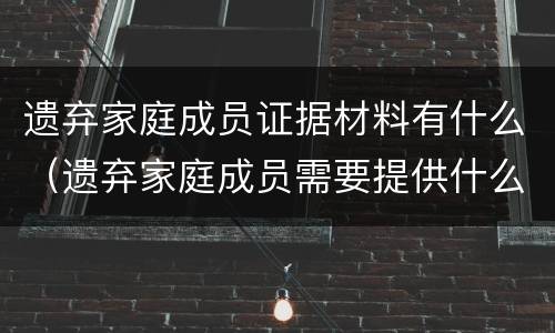 遗弃家庭成员证据材料有什么（遗弃家庭成员需要提供什么证据）
