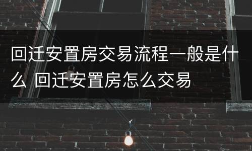 回迁安置房交易流程一般是什么 回迁安置房怎么交易