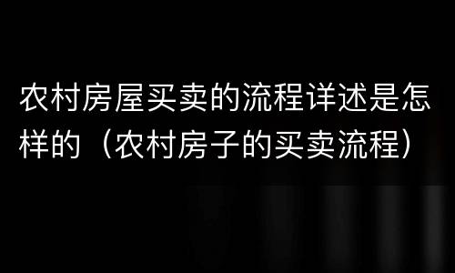农村房屋买卖的流程详述是怎样的（农村房子的买卖流程）