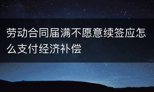 劳动合同届满不愿意续签应怎么支付经济补偿