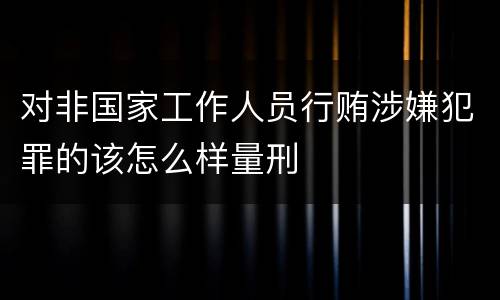 对非国家工作人员行贿涉嫌犯罪的该怎么样量刑