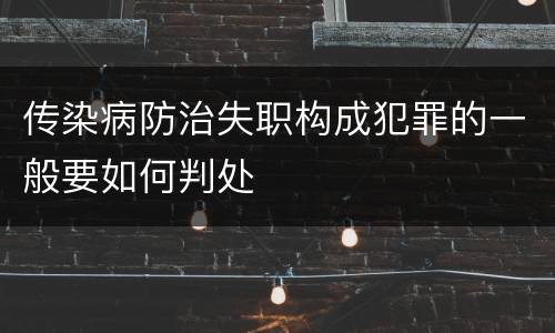 传染病防治失职构成犯罪的一般要如何判处