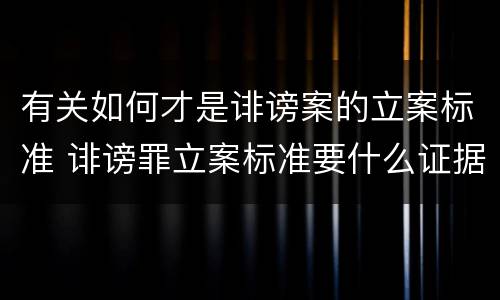 有关如何才是诽谤案的立案标准 诽谤罪立案标准要什么证据