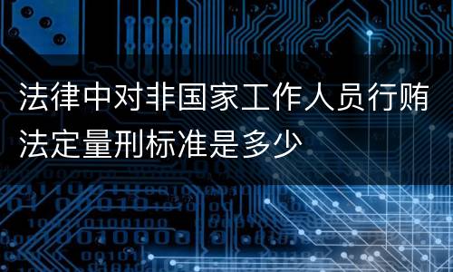 法律中对非国家工作人员行贿法定量刑标准是多少