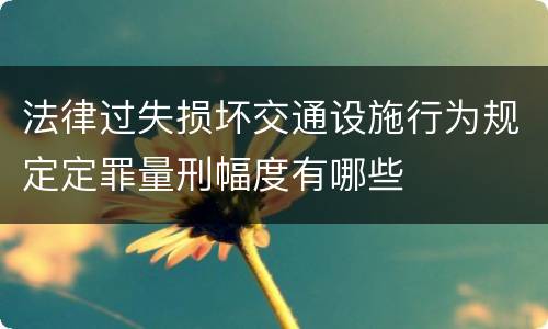 法律过失损坏交通设施行为规定定罪量刑幅度有哪些