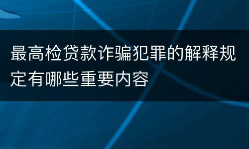 最高检贷款诈骗犯罪的解释规定有哪些重要内容