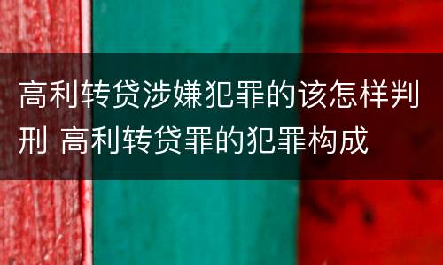 高利转贷涉嫌犯罪的该怎样判刑 高利转贷罪的犯罪构成