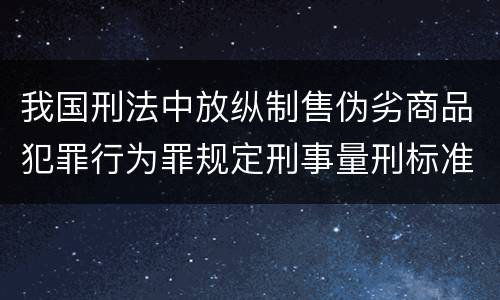 我国刑法中放纵制售伪劣商品犯罪行为罪规定刑事量刑标准是多少