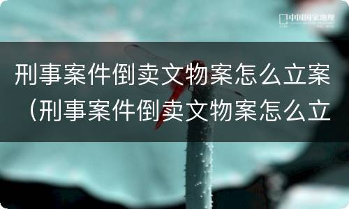 刑事案件倒卖文物案怎么立案（刑事案件倒卖文物案怎么立案处理）