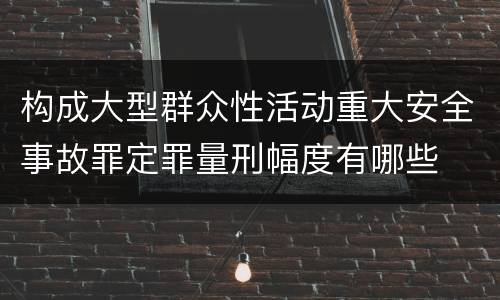 构成大型群众性活动重大安全事故罪定罪量刑幅度有哪些