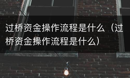 过桥资金操作流程是什么（过桥资金操作流程是什么）